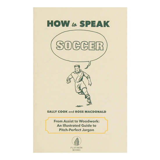 How to speak soccer: from assist to woodwork: an illustrated guide to pitch-perfect jargon