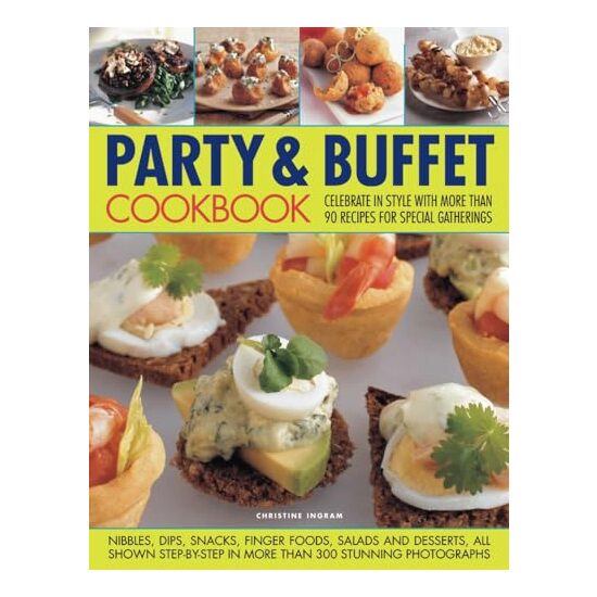 Party Buffet Cookbook Celebrate In Style With More Than 90 Recipes For Special Gatherings