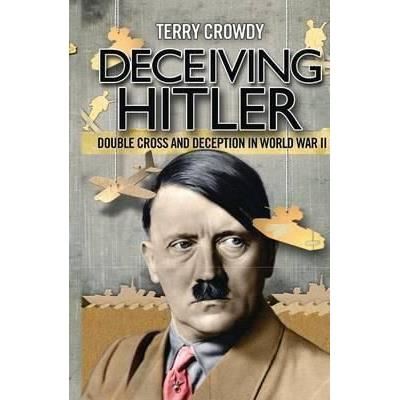 Deceiving Hitler : Double Cross and Deception in World War II
