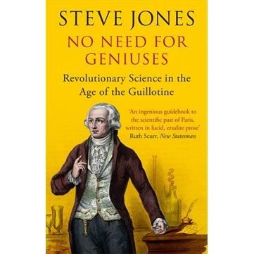 No Need for Geniuses: Revolutionary Science in the Age of the Guillotine by Steve Jones