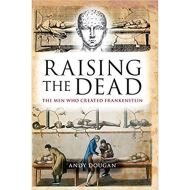 Raising the Dead: The Men Who Created Frankenstein by Andy Dougan 