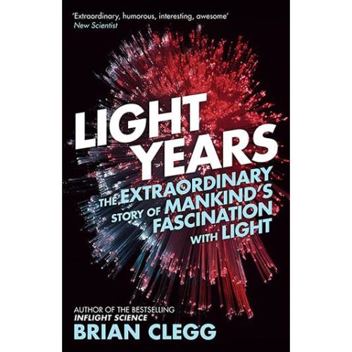 Light Years The Extraordinary Story of Mankind's Fascination with Light