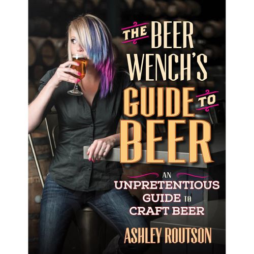 The Beer Wench's Guide to Beer: An Unpretentious Guide to Craft Beer