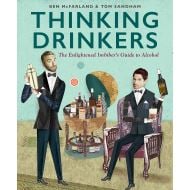 Thinking Drinkers: The Enlightened Imbiber’s Guide to Alcohol