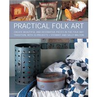 Practical Folk Art Create Beautiful and Decorative Pieces in the Folk Art Tradition, with 35 Projects