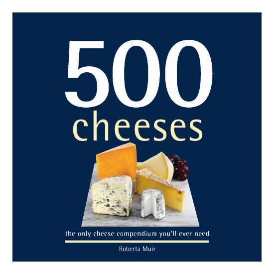 500 Cheeses The Only Cheese Compendium Youll Ever Need