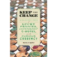 Keep the Change : A Collector's Tales of Lucky Pennies, Counterfeit C-Notes, and Other Curious Currency