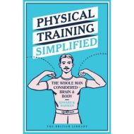 Physical Training Simplified : The Whole Man Considered - Brain & Body