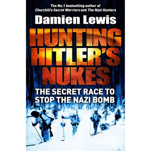 Hunting Hitler's Nukes: The Secret Mission to Sabotage Hitler's Deadliest Weapon