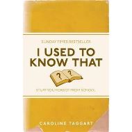  I Used to Know That: Stuff You Forgot From School, Caroline Taggart