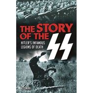 The Story of the SS : Hitler's Infamous Legions of Death
