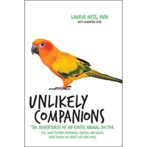 Unlikely Companions : The Adventures of an Exotic Animal Doctor (or, What Friends Feathered, Furred, and Scaled Have Taught Me about Life and Love)