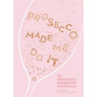 Prosecco Made Me Do It: 60 Seriously Sparkling Cocktails, Amy Zavatto