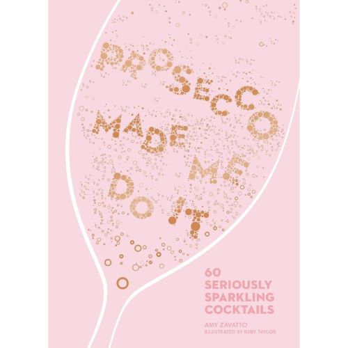 Prosecco Made Me Do It: 60 Seriously Sparkling Cocktails, Amy Zavatto