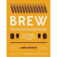 Brew: The Foolproof Guide to Making World-Class Beer at Home, James Morton