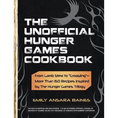 The Unofficial Hunger Games Cookbook : From Lamb Stew to "Groosling" - More than 150 Recipes Inspired by The Hunger Games Trilogy